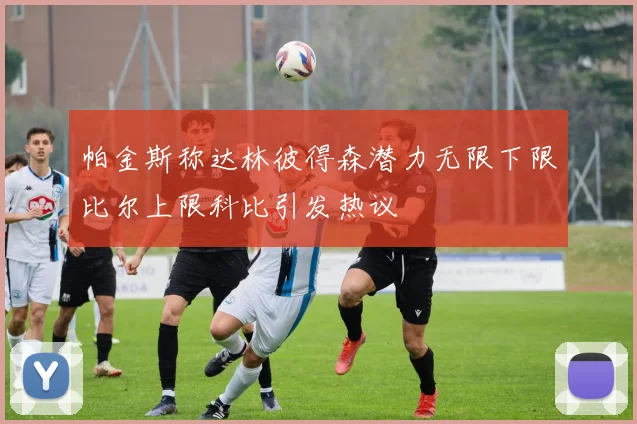 帕金斯称达林彼得森潜力无限下限比尔上限科比引发热议