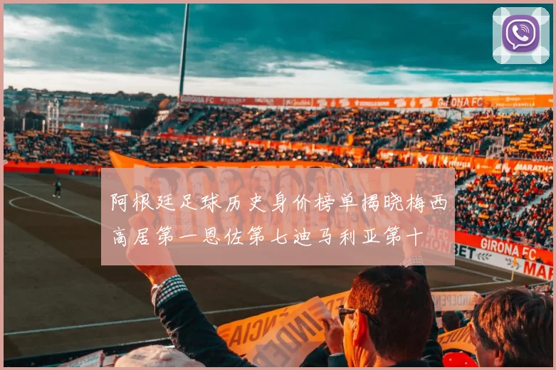 阿根廷足球历史身价榜单揭晓梅西高居第一恩佐第七迪马利亚第十