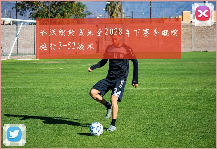 齐沃续约国米至2028年下赛季继续施行3-52战术