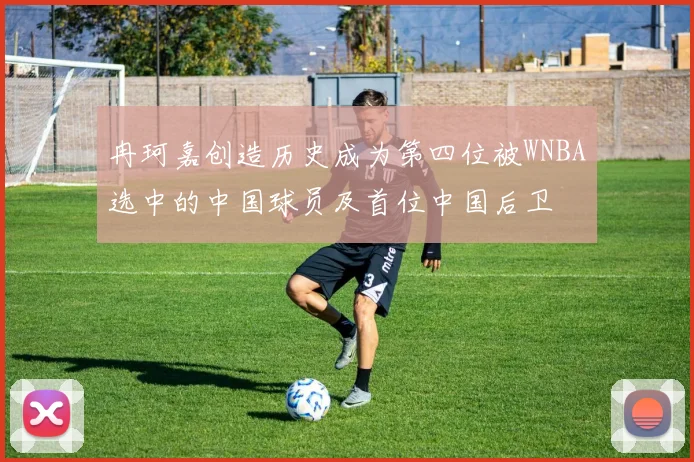 冉珂嘉创造历史成为第四位被WNBA选中的中国球员及首位中国后卫