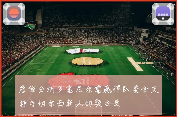 詹俊分析罗塞尼尔需赢得队委会支持与切尔西新人的契合度