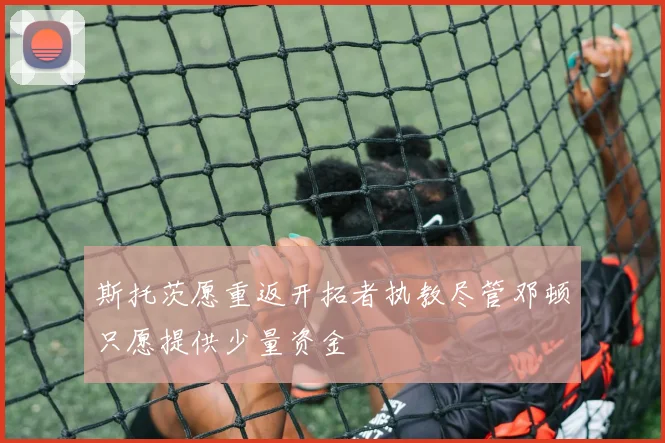 斯托茨愿重返开拓者执教尽管邓顿只愿提供少量资金
