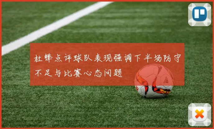杜锋点评球队表现强调下半场防守不足与比赛心态问题