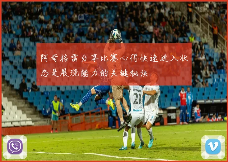 阿奇格雷分享比赛心得快速进入状态是展现能力的关键秘诀