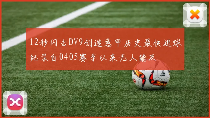12秒闪击DV9创造意甲历史最快进球纪录自0405赛季以来无人能及