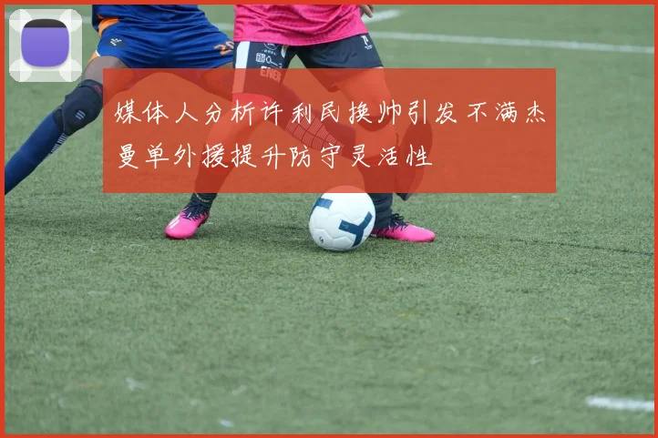 媒体人分析许利民换帅引发不满杰曼单外援提升防守灵活性