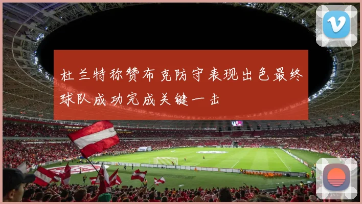 杜兰特称赞布克防守表现出色最终球队成功完成关键一击