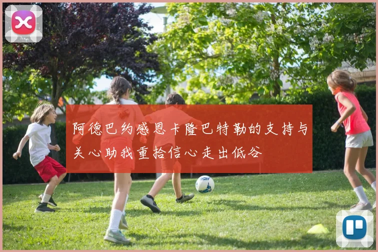 阿德巴约感恩卡隆巴特勒的支持与关心助我重拾信心走出低谷