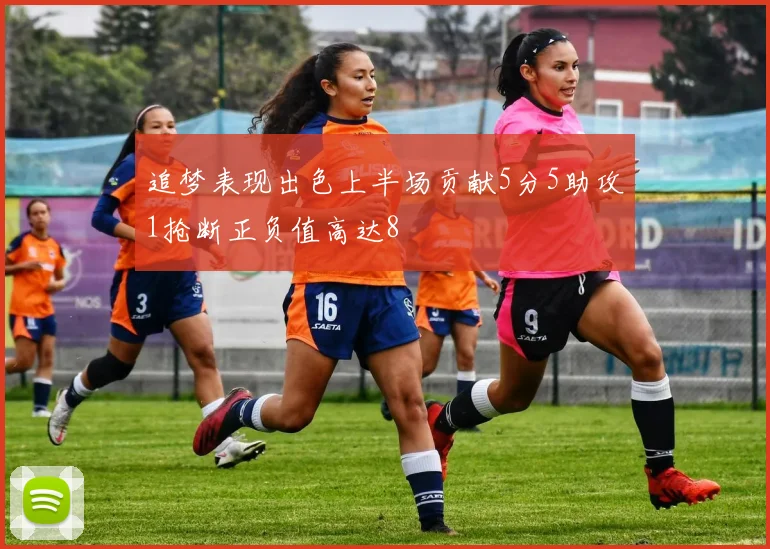追梦表现出色上半场贡献5分5助攻1抢断正负值高达8