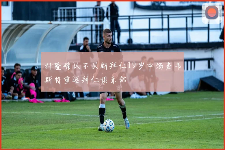 科隆确认不买断拜仁19岁中场查韦斯将重返拜仁俱乐部