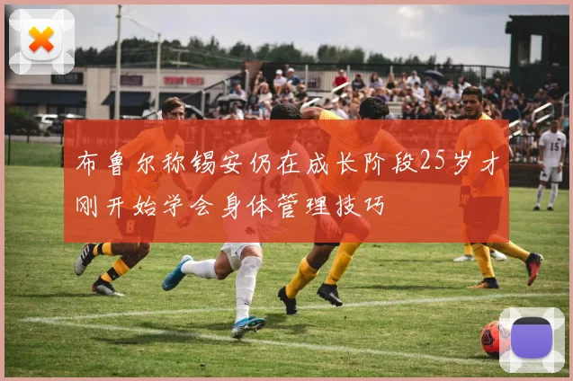 布鲁尔称锡安仍在成长阶段25岁才刚开始学会身体管理技巧