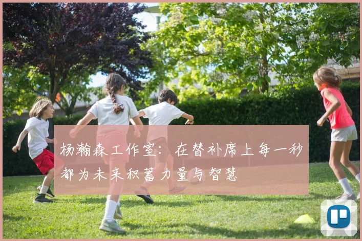 杨瀚森工作室：在替补席上每一秒都为未来积蓄力量与智慧