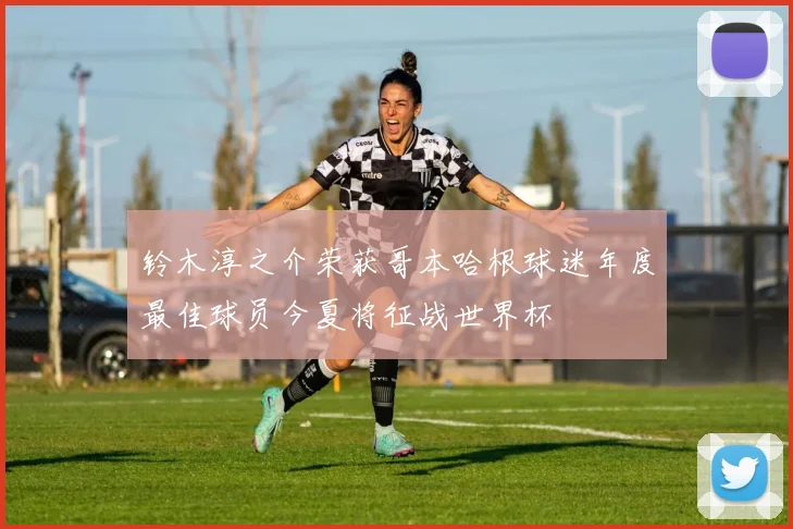 铃木淳之介荣获哥本哈根球迷年度最佳球员今夏将征战世界杯